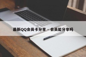 最新QQ会员卡分享 - 会员能分享吗