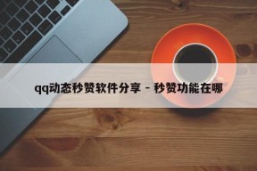 qq动态秒赞软件分享 - 秒赞功能在哪