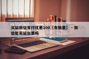 买站微信支付优惠100【有销量】 - 微信能买站台票吗