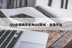 QQ业务网改名为QQ商城 - 业务平台