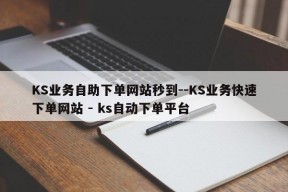 KS业务自助下单网站秒到--KS业务快速下单网站 - ks自动下单平台