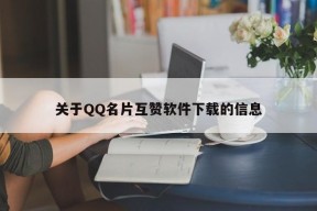 关于QQ名片互赞软件下载的信息