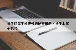 快手购买手机靓号的秘密揭示 - 快手上买手机号