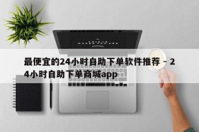 最便宜的24小时自助下单软件推荐 - 24小时自助下单商城app