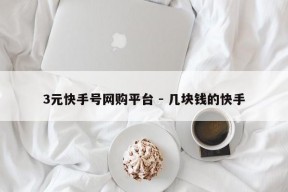 3元快手号网购平台 - 几块钱的快手