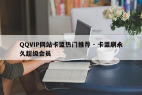 QQVIP网站卡盟热门推荐 - 卡盟刷永久超级会员