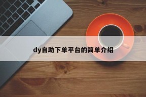 dy自助下单平台的简单介绍