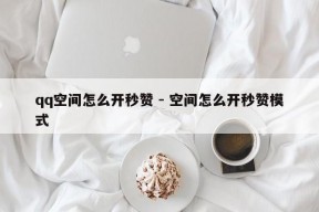 qq空间怎么开秒赞 - 空间怎么开秒赞模式