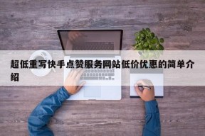 超低重写快手点赞服务网站低价优惠的简单介绍