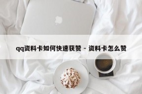 qq资料卡如何快速获赞 - 资料卡怎么赞