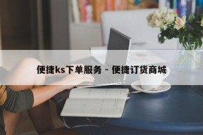 便捷ks下单服务 - 便捷订货商城