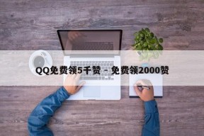 QQ免费领5千赞 - 免费领2000赞