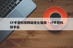 CF手游科技网站优化指南 - cf手游科技平台