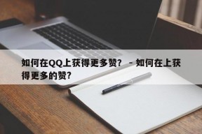 如何在QQ上获得更多赞？ - 如何在上获得更多的赞?