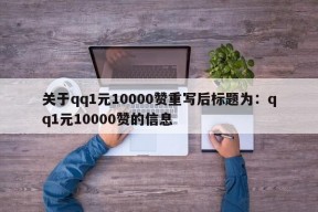 关于qq1元10000赞重写后标题为：qq1元10000赞的信息