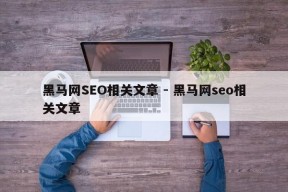 黑马网SEO相关文章 - 黑马网seo相关文章