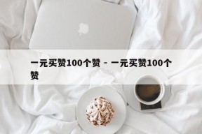 一元买赞100个赞 - 一元买赞100个赞