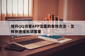 提升QQ访客APP流量的有效方法 - 怎样快速增长访客量