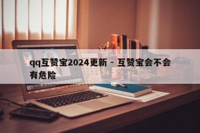 qq互赞宝2024更新 - 互赞宝会不会有危险