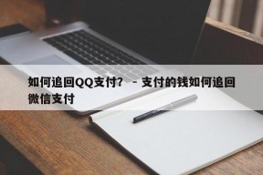 如何追回QQ支付？ - 支付的钱如何追回微信支付