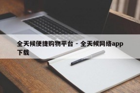 全天候便捷购物平台 - 全天候网络app下载