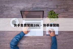 快手免费赞助10k - 快手拿赞助