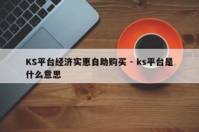 KS平台经济实惠自助购买 - ks平台是什么意思