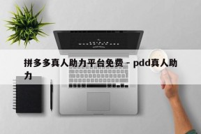 拼多多真人助力平台免费 - pdd真人助力