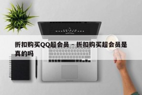 折扣购买QQ超会员 - 折扣购买超会员是真的吗