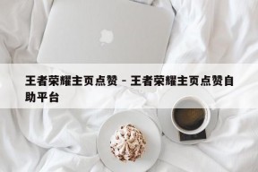 王者荣耀主页点赞 - 王者荣耀主页点赞自助平台