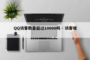 QQ访客数量超过10000吗 - 访客增多