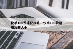 快手100赞速获攻略 - 快手100赞速获攻略大全