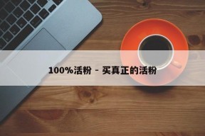 100%活粉 - 买真正的活粉