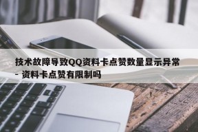 技术故障导致QQ资料卡点赞数量显示异常 - 资料卡点赞有限制吗