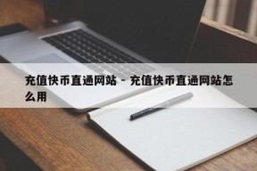 充值快币直通网站 - 充值快币直通网站怎么用