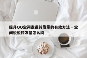 提升QQ空间说说转发量的有效方法 - 空间说说转发量怎么刷