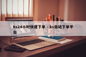 ks24小时快速下单 - ks自动下单平台