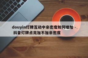 douyin灯牌互动中亲密度如何增加 - 抖音灯牌点亮加不加亲密度