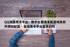 QQ自动发卡平台：数字化服务革新游戏及软件授权配送 - 自动发卡平台是真的吗