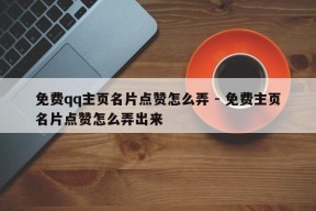 免费qq主页名片点赞怎么弄 - 免费主页名片点赞怎么弄出来