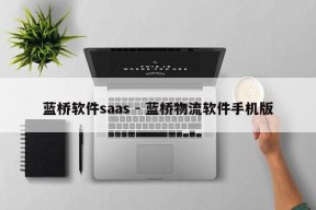 蓝桥软件saas - 蓝桥物流软件手机版