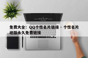 免费大全：QQ个性名片链接 - 个性名片绝版永久免费链接