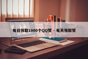 每日领取1000个QQ赞 - 每天领取赞