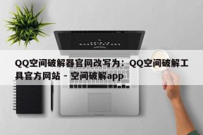 QQ空间破解器官网改写为：QQ空间破解工具官方网站 - 空间破解app