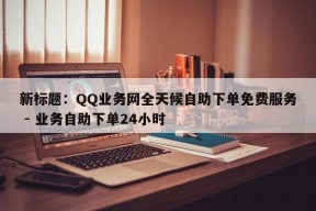 新标题：QQ业务网全天候自助下单免费服务 - 业务自助下单24小时