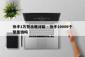 快手1万赞攻略详解 - 快手10000个赞是钱吗