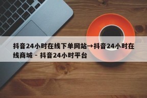 抖音24小时在线下单网站→抖音24小时在线商城 - 抖音24小时平台