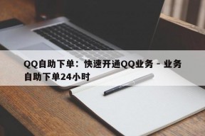 QQ自助下单：快速开通QQ业务 - 业务自助下单24小时