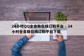 24小时QQ全自助在线订购平台 - 24小时全自助在线订购平台下载