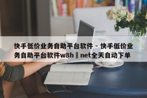 快手低价业务自助平台软件 - 快手低价业务自助平台软件w8h敟net全天自动下单